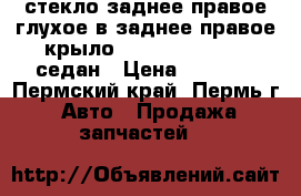 стекло заднее правое глухое в заднее правое крыло nissan teana J31 седан › Цена ­ 2 000 - Пермский край, Пермь г. Авто » Продажа запчастей   